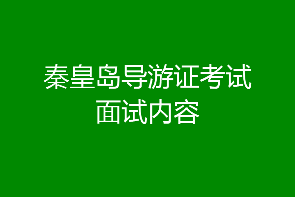 秦皇岛导游证考试面试内容
