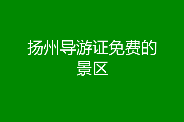 扬州导游证免费的景区