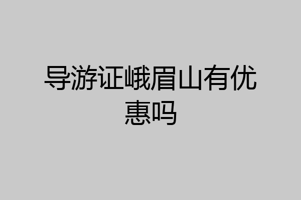 导游证峨眉山有优惠吗