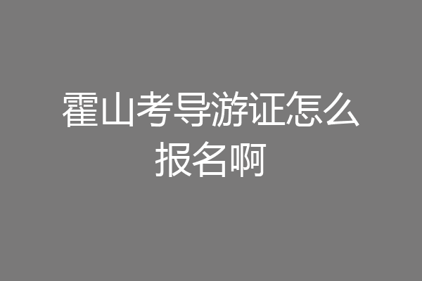 霍山考导游证怎么报名啊