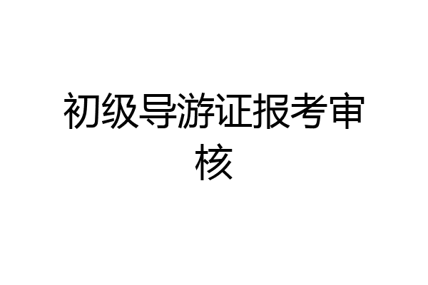 初级导游证报考审核