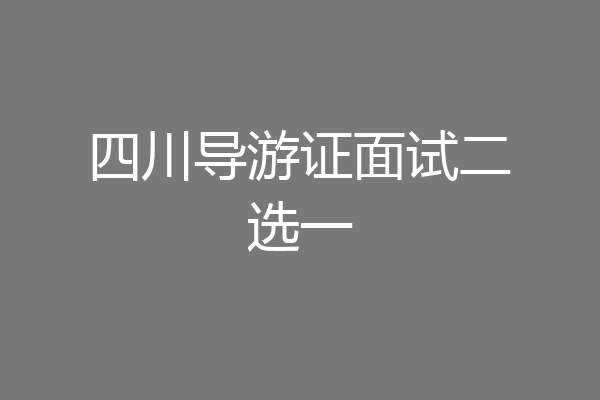 四川导游证面试二选一