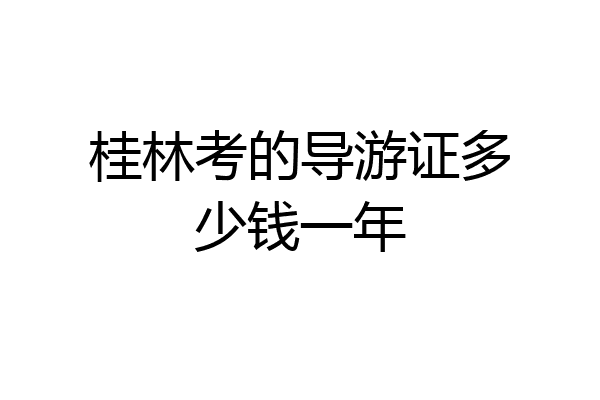 桂林考的导游证多少钱一年