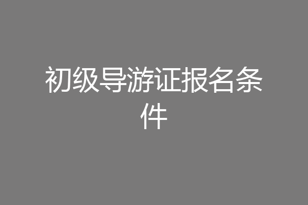 初级导游证报名条件
