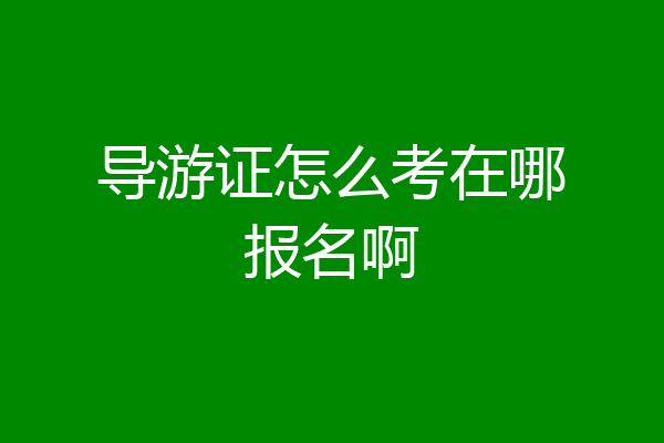导游证怎么考在哪报名啊