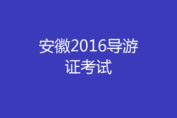 安徽2016导游证考试