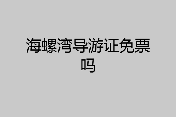 海螺湾导游证免票吗