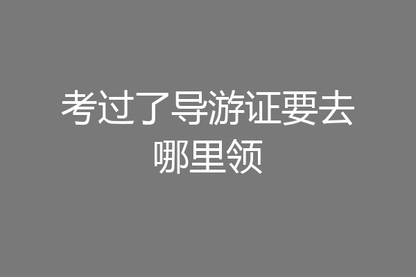 考过了导游证要去哪里领