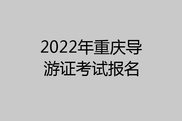 2022年重庆导游证考试报名