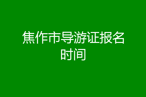 焦作市导游证报名时间