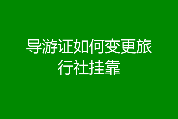 导游证如何变更旅行社挂靠