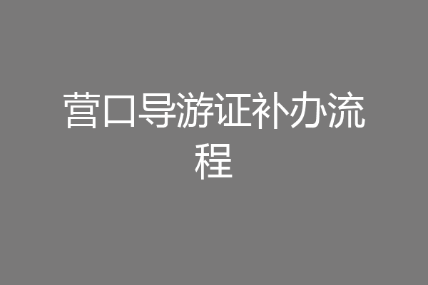 营口导游证补办流程