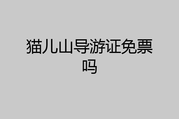 猫儿山导游证免票吗
