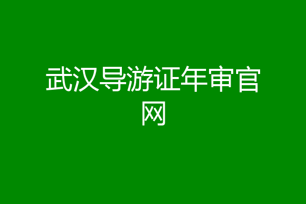 武汉导游证年审官网