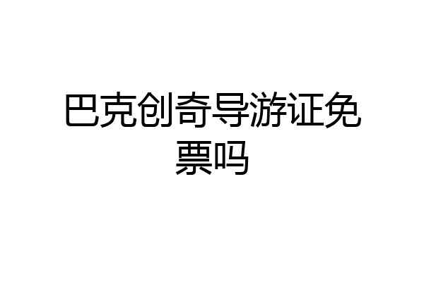 巴克创奇导游证免票吗