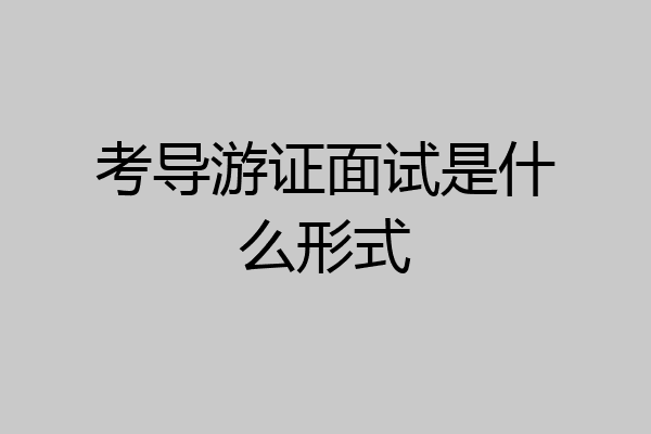 考导游证面试是什么形式