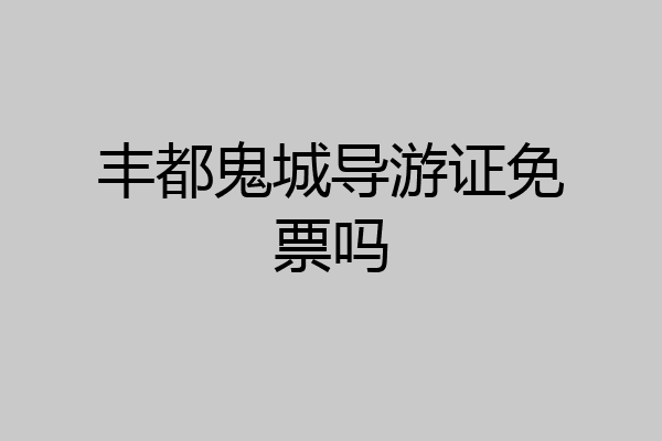 丰都鬼城导游证免票吗