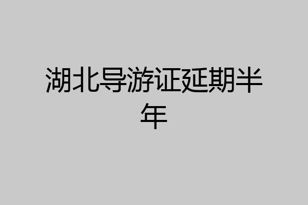 湖北导游证延期半年