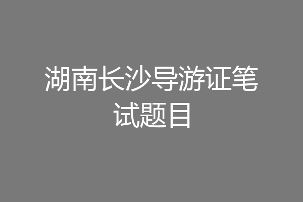 湖南长沙导游证笔试题目