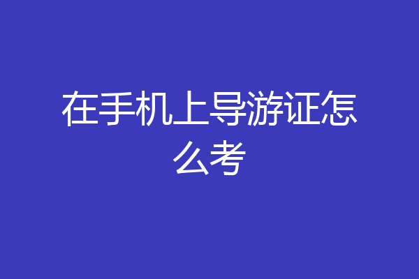 在手机上导游证怎么考