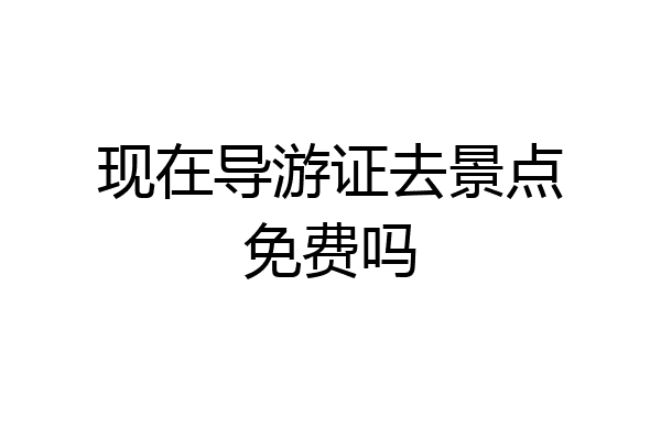 现在导游证去景点免费吗