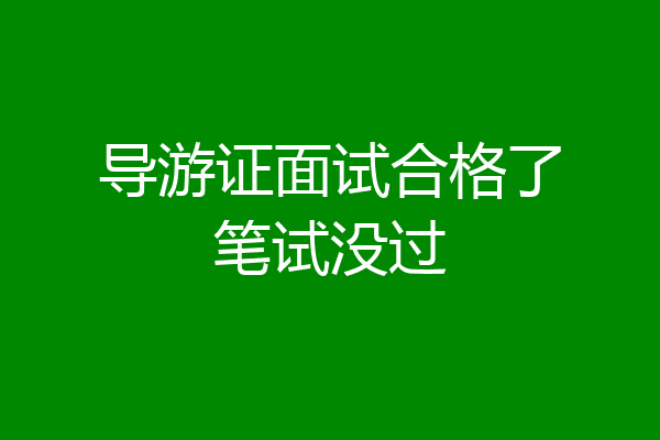 导游证面试合格了笔试没过