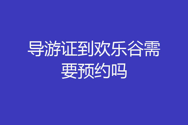 导游证到欢乐谷需要预约吗