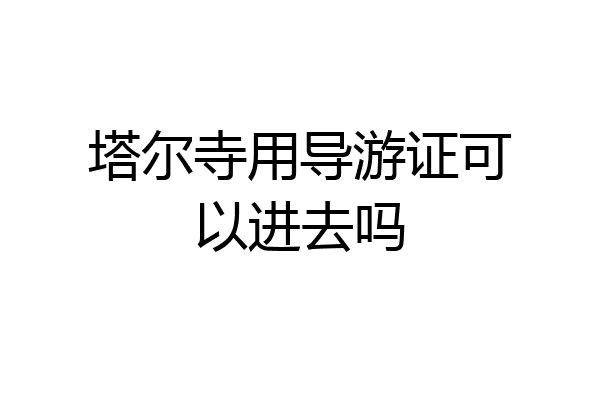 塔尔寺用导游证可以进去吗