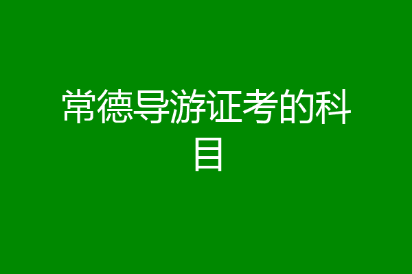 常德导游证考的科目