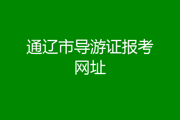通辽市导游证报考网址