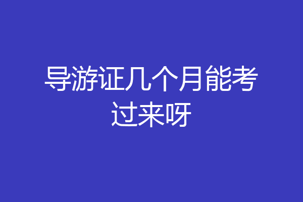 导游证几个月能考过来呀