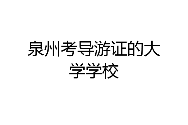 泉州考导游证的大学学校