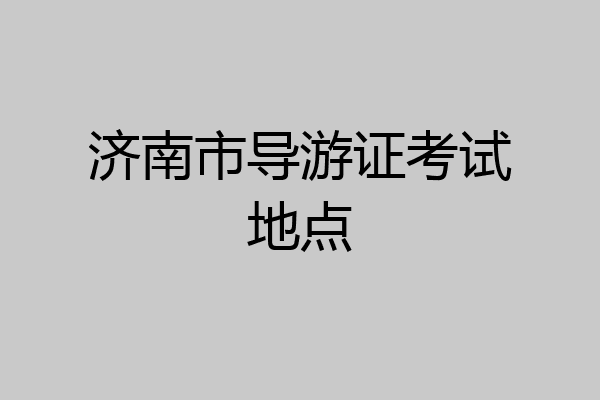 济南市导游证考试地点