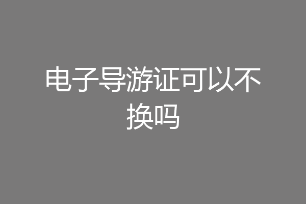 电子导游证可以不换吗