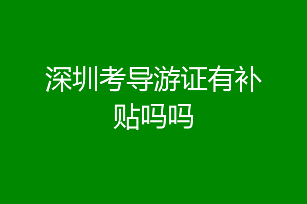 深圳考导游证有补贴吗吗