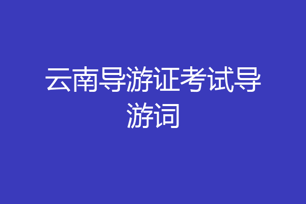 云南导游证考试导游词