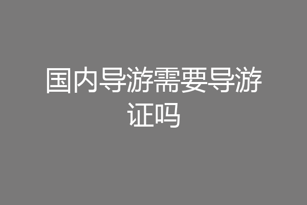国内导游需要导游证吗
