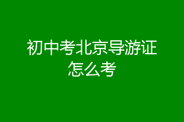 初中考北京导游证怎么考