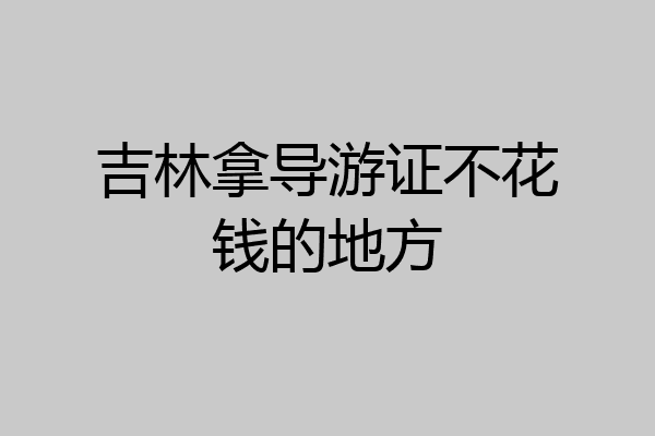 吉林拿导游证不花钱的地方