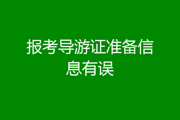 报考导游证准备信息有误