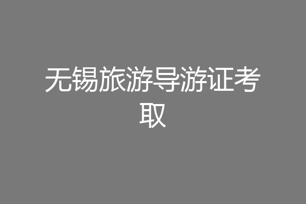 无锡旅游导游证考取