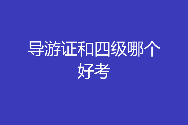 导游证和四级哪个好考