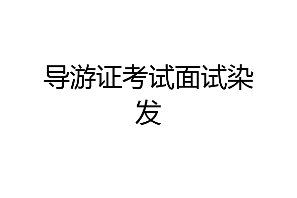 导游证考试面试染发