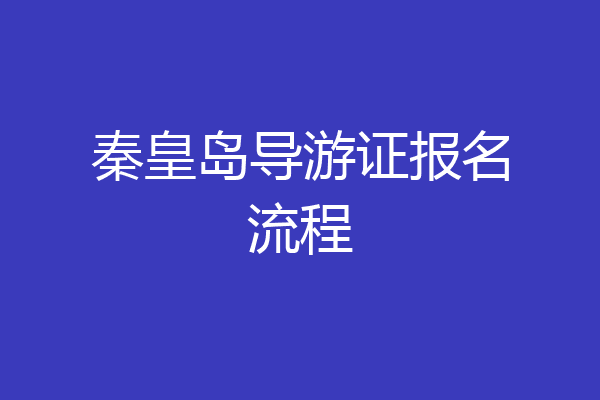 秦皇岛导游证报名流程