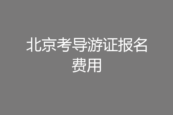 北京考导游证报名费用
