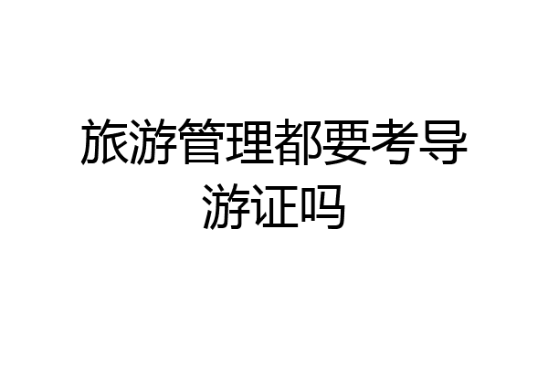 旅游管理都要考导游证吗