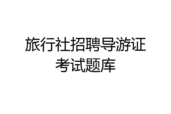 旅行社招聘导游证考试题库