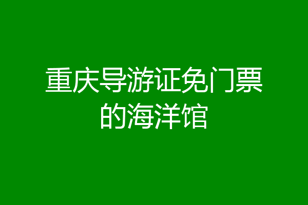 重庆导游证免门票的海洋馆