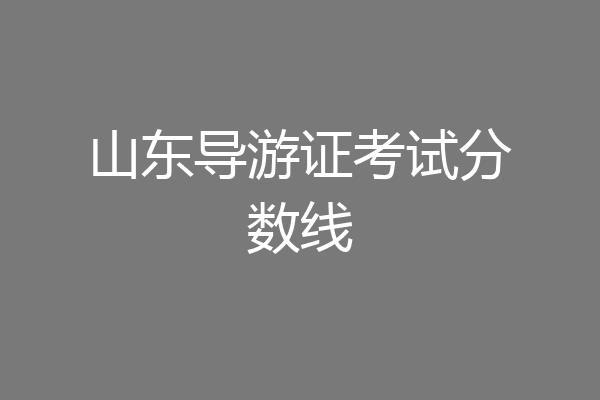 山东导游证考试分数线