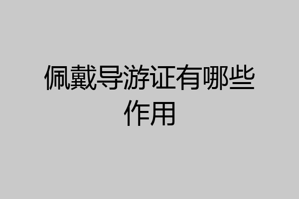 佩戴导游证有哪些作用